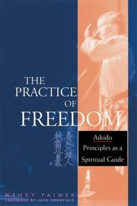 The Practice of Freedom : Aikido Principles as a Spiritual Guide