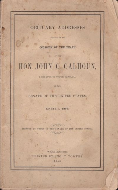 Obituary Addresses Delivered on the Occasion of the Death of the Hon. John C. Calhoun, A Senator of South Carolina, In the Senate of the United States, April 1, 1850