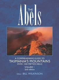 The Abels : a comprehensive guide to Tasmania&#039;s mountains over 1100m high. Volume 1. Sections 1-5. by WILKINSON, Bill (ed) - 2016