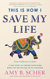 This Is How I Save My Life: From California to India, a True Story Of Finding Everything When You...