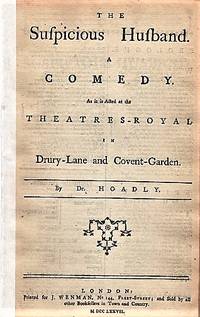 THE SUSPICIOUS HUSBAND. A COMEDY. As it is Acted at the Theatres-Royal in Drury-Lane and Covent-Garden. By Dr. Hoadly