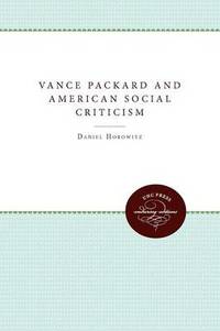 Vance Packard and American Social Criticism by Daniel Horowitz