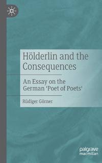 Hölderlin and the Consequences : An Essay on the German 'Poet of Poets'