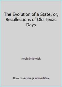 The Evolution of a State, or, Recollections of Old Texas Days by Noah Smithwick - 2016