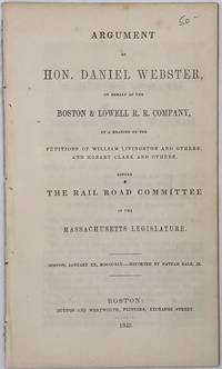 ARGUMENT OF HON. DANIEL WEBSTER, on Behalf of the Boston & Lowell R.R. Company, at a Hearing of the Petitions of William Livingston and Others, and Hobart Clark and Others, before the Rail Road Committee of the Massachusetts Legislature, Boston, January XX, MDCCCXLV. Reported by Nathan Hale, Jr.