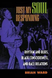 Just My Soul Responding : Rhythm and Blues, Black Consciousness, and Race Relations