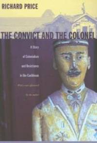 The Convict and the Colonel: A Story of Colonialism and Resistance in the Caribbean by Richard Price - 2006-03-07