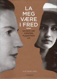 La meg være i fred. En bok om Kirsten Flagstads…