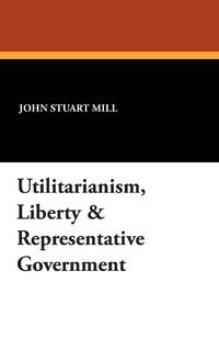 Utilitarianism, Liberty & Representative Government