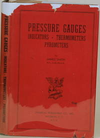 PRESSURE GAUGES, INDICATORS, THERMOMETERS, PYROMETERS A Handbook for the  Practical Man and the Student by Smith, James - 1939