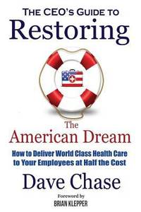 CEO's Guide to Restoring the American Dream: How to Deliver World Class Healthcare to Your...