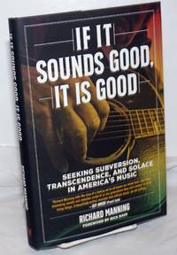 If It Sounds Good, It Is Good: Seeking Subversion, Transcendence, and Solace in America's Music by Richard Manning - First Edition - 2020 - from Bolerium Books Inc., ABAA/ILAB (SKU: 255980)