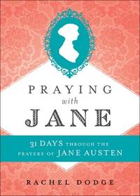 Praying with Jane: 31 Days through the Prayers of Jane Austen by Dodge, Rachel - 2018-10-02