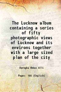 The Lucknow album containing a series of fifty photographic views of Lucknow and its environs...