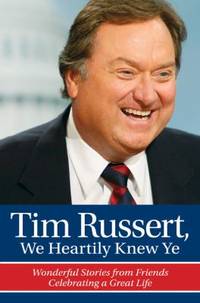 Tim Russert, We Heartily Knew Ye : Wonderful Stories from Friends Celebrating a Great Life