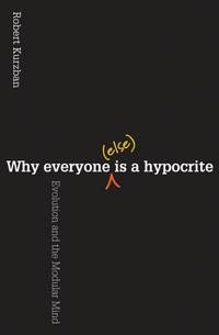 Why Everyone (Else) Is a Hypocrite : Evolution and the Modular Mind