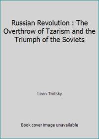 Russian Revolution : The Overthrow of Tzarism and the Triumph of the Soviets