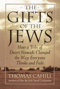 The Gifts of the Jews : How a Tribe of Desert Nomads Changed the Way Everyone Thinks and Feels