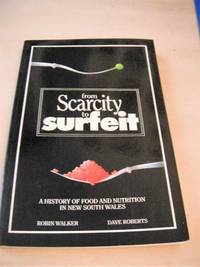 From Scarcity to Surfeit. A History of Food and Nutrition in New South Wales by Robin Walker & Dave Roberts - 1988