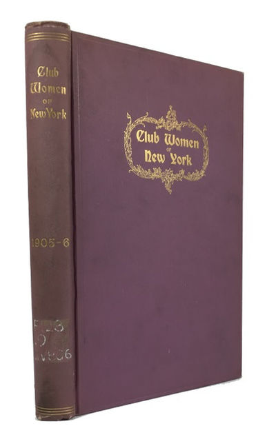 Club Women of New York 1905-1906: Directory of Members of Women's Clubs, Societies and Associations of New York City and Vicinity Descriptive Sketches Showing Purpose and Government of the New York City Organizations also Registry of Clubs Belonging to the General Federation of Women's Clubs of the United States