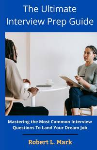 The Ultimate Interview Prep Guide: Mastering the Most Common Interview Questions To Land Your...