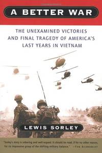 A Better War: The Unexamined Victories and Final Tragedy of America&#039;s Last Years in Vietnam by Lewis Sorley, Sorley