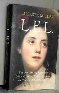 L.E.L.: The Lost Life and Scandalous Death of Letitia Elizabeth Landon, the Celebrated âFemale Byronâ by Lucasta Miller - 2019