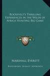 Roosevelt's Thrilling Experiences in the Wilds of Africa Hunting Big Game