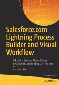Salesforce.com Lightning Process Builder and Visual Workflow: A Practical Guide to Model-Driven...