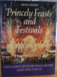 Princely Feasts and Festivals   Five Centuries of Pageantry and Spectacle