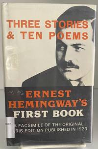 THREE STORIES AND TEN POEMS Ernest Hemingway's First Book (A Facsimile of the Original Paris Edition Published in 1923)