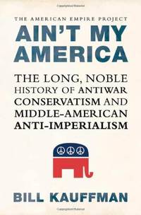 image of Ain't My America: The Long, Noble History of Antiwar Conservatism and Middle-American Anti-Imperialism
