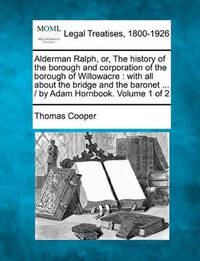 Alderman Ralph, Or, the History of the Borough and Corporation of the Borough of Willowacre: With...