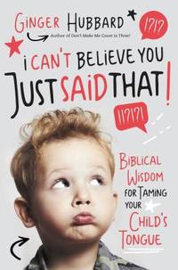 I Can't Believe You Just Said That! : Biblical Wisdom for Taming Your Child's Tongue