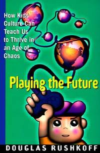 Playing the Future : How Kid's Culture Can Teach Us to Thrive in an Age of Chaos