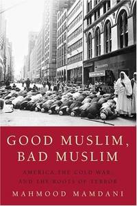 Good Muslim, Bad Muslim: America, the Cold War, and the Roots of Terror Mamdani,