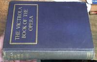 The Victrola Book of the Opera: Stories of The Operas with Illustrations and Descriptions of Victor Opera Records