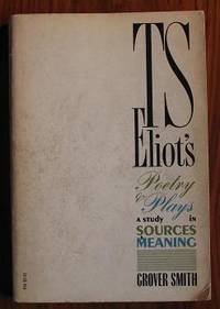 T. S. Eliot&#039;s Poetry and Plays: a Study in Sources and Meaning by Smith, Grover - 1960