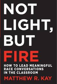 Not Light, but Fire : How to Lead Meaningful Race Conversations in the Classroom