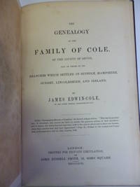 The Genealogy of the Family of Cole, of the County of Devon, and of Those of Its Branches Which Settled in Suffolk, Hampshire, Surrey, Lincolnshire, and Ireland by EDWIN-COLE, James - 1867