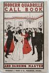 Complete Quadrille Call Book and Dancing Master, Containing a Full List of Calls for All the Latest Square Dances, Including Many of the Old Ones, with Measures of Time and Steps Required. Also a Complete Instructor and Guide to Every Known Round Dance, Figures for the German, Etiquette of the Ballroom, Etc.; Cover title: Modern Quadrille Call Book and Dancing Master