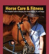 Horse Care and Fitness : The Complete Guide to Keeping Your Horse Healthy, Fit, and Happy