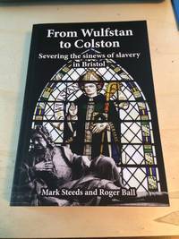 From Wulfstan to Colston: Severing the Sinews of Slavery in Bristol by Mark Steeds and Roger Ball - 2020