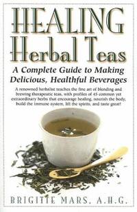 Healing Herbal Teas : A Complete Guide to Making Delicious, Healthful Beverages