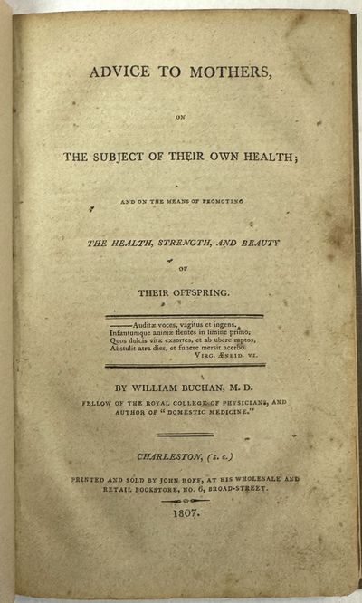 ADVICE TO MOTHERS, ON THE SUBJECT OF THEIR OWN HEALTH; AND ON THE MEANS OF PROMOTING THE HEALTH, STRENGTH, AND BEAUTY OF THEIR OFFSPRING. BY WILLIAM BUCHAN, M. D. FELLOW OF THE ROYAL COLLEGE OF PHYSICIANS, AND AUTHOR OF "DOMESTIC MEDICINE.