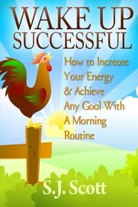 Wake Up Successful: How to Increase Your Energy and Achieve Any Goal with a Morning Routine