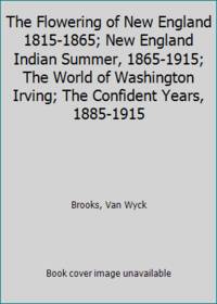 image of The Flowering of New England 1815-1865; New England Indian Summer, 1865-1915; The World of Washington Irving; The Confident Years, 1885-1915