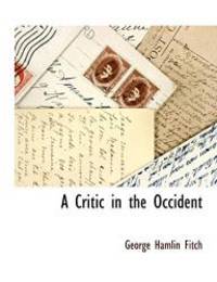 A Critic in the Occident by George Hamlin Fitch - 2009-10-27