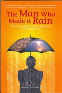 The Man Who Made It Rain : A True Story Based on the Experiences of J. Dietrich Stroeh