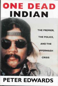 One Dead Indian The Premier, the Police, and the Ipperwash Crisis